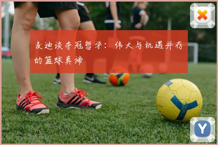 麦迪谈夺冠哲学：伟大与机遇并存的篮球真谛