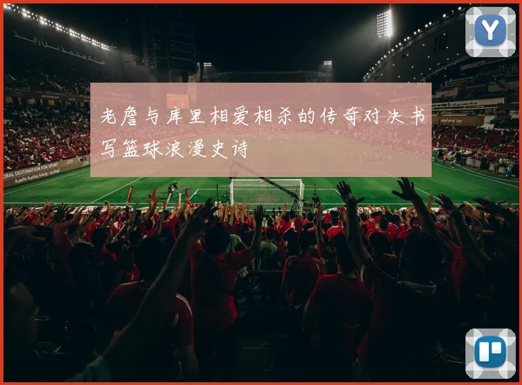 老詹与库里相爱相杀的传奇对决书写篮球浪漫史诗